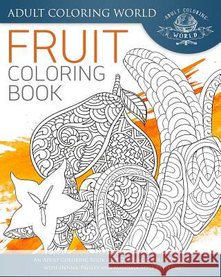 Fruit Coloring Book: An Adult Coloring Book of 40 Zentangle Fruit Designs with Henna, Paisley and Mandala Style Patterns Adult Coloring World 9781534770560 Createspace Independent Publishing Platform - książka