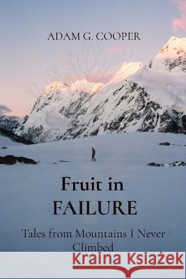 Fruit in FAILURE: Tales from Mountains I Never Climbed Adam G Cooper   9780646878386 Energeia Press - książka