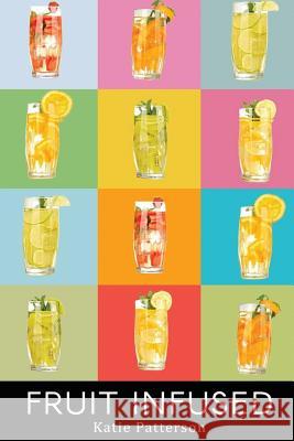 Fruit Infused: Fruit Infused Water Recipes - Fruit Infused Water Recipe Book - Fruit Infused Book - Fruit Infused Water - Fruit Infus Katie Patterson 9781534950917 Createspace Independent Publishing Platform - książka