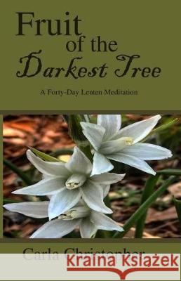 Fruit of the Darkest Tree: A Forty-Day Lenten Meditation Carla Christopher 9781975626914 Createspace Independent Publishing Platform - książka