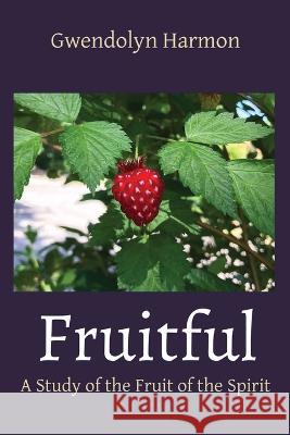 Fruitful: A Study of the Fruit of the Spirit Gwendolyn Harmon 9781736601181 Learning Ladyhood Press - książka