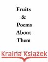 Fruits & Poems About Them Sullivan, Heath 9781726291637 Createspace Independent Publishing Platform