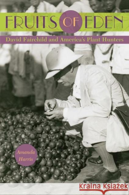 Fruits of Eden: David Fairchild and America's Plant Hunters Amanda Harris 9780813060613 University Press of Florida - książka