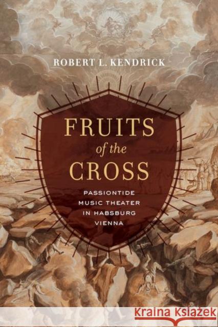 Fruits of the Cross: Passiontide Music Theater in Habsburg Vienna Robert L. Kendrick 9780520297579 University of California Press - książka