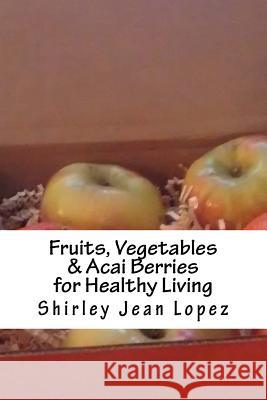 Fruits, Vegetables & Acai Berries: Foods for Healthy Living Shirley Jean Lopez 9781983885129 Createspace Independent Publishing Platform - książka