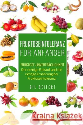 Fruktoseintoleranz für Anfänger: Fruktose-Unverträglichkeit. Der richtige Einkauf und die richtige Ernährung bei Fruktoseintoleranz. Seifert, Gil 9781548847364 Createspace Independent Publishing Platform - książka