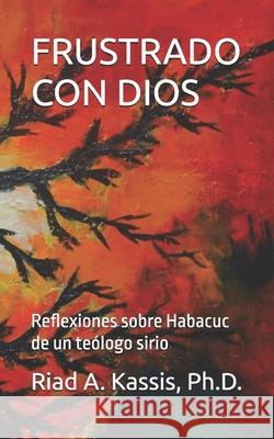 Frustrado Con Dios: Reflexiones sobre Habacuc de un teólogo sirio Riad A Kassis, PH D 9798333718235 Independently Published - książka