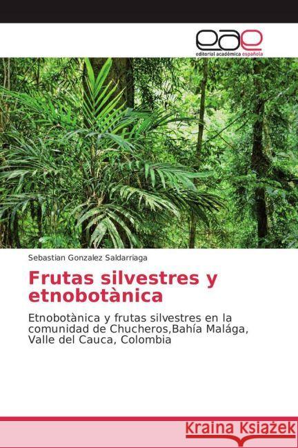 Frutas silvestres y etnobotànica : Etnobotànica y frutas silvestres en la comunidad de Chucheros,Bahía Malága, Valle del Cauca, Colombia Gonzalez Saldarriaga, Sebastian 9783659650949 Editorial Académica Española - książka