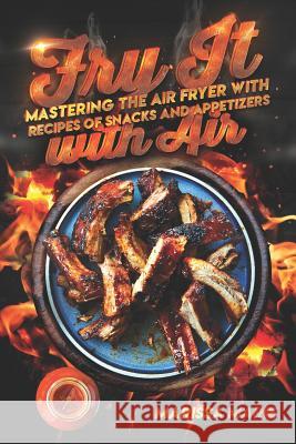 Fry It with Air: Mastering the Air Fryer with Recipes of Snacks and Appetizers Marissa Marie 9781075412141 Independently Published - książka