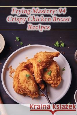 Frying Mastery: 94 Crispy Chicken Breast Recipes The Red Lobster Yana   9798852757883 Independently Published - książka