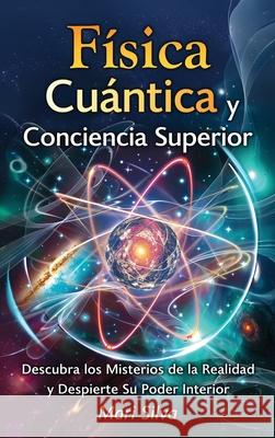 F?sica cu?ntica y conciencia superior: Descubra los misterios de la realidad y despierte su poder interior Mari Silva 9781638185239 Primasta - książka