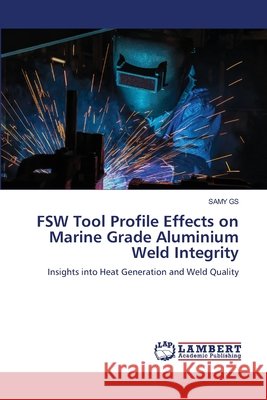 FSW Tool Profile Effects on Marine Grade Aluminium Weld Integrity Samy Gs 9786209910708 LAP Lambert Academic Publishing - książka