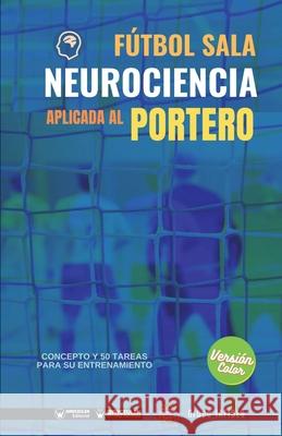 Fútbol sala. Neurociencia aplicada al portero: Concepto y 50 tareas para su entrenamiento (Versión Edición Color) Iafides, Grupo 9788418486739 Wanceulen Editorial - książka