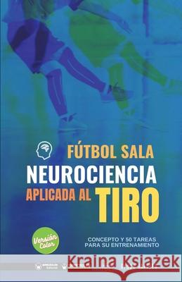 Fútbol sala. Neurociencia aplicada al tiro: Concepto y 50 tareas para su entrenamiento (Versión Edición Color) Iafides, Grupo 9788418486760 Wanceulen Editorial - książka