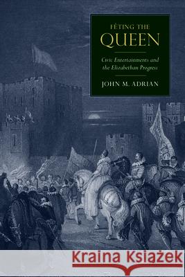 Fêting the Queen: Civic Entertainments and the Elizabethan Progress Adrian, John M. 9781625346285 University of Massachusetts Press - książka