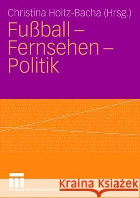 Fußball - Fernsehen - Politik Holtz-Bacha, Christina 9783531145945 Vs Verlag Fur Sozialwissenschaften - książka