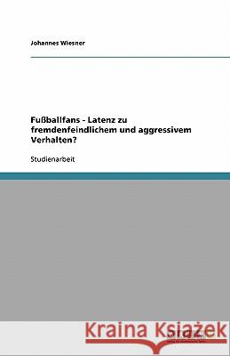 Fußballfans - Latenz zu fremdenfeindlichem und aggressivem Verhalten? Johannes Wiesner 9783638747721 Grin Verlag - książka