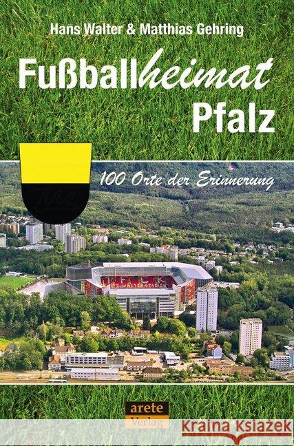 Fußballheimat Pfalz : 100 Orte der Erinnerung. Ein Reiseführer Walter, Hans; Gehring, Matthias 9783964230140 Arete - książka