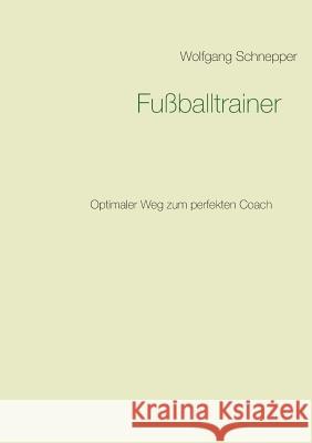 Fußballtrainer: Optimaler Weg zum perfekten Coach Schnepper, Wolfgang 9783744896283 Books on Demand - książka