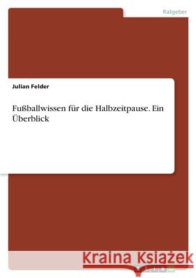 Fußballwissen für die Halbzeitpause. Ein Überblick Felder, Julian 9783346458216 Grin Verlag - książka