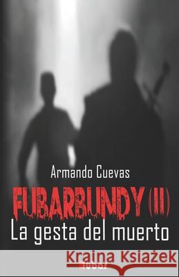 Fubarbundy(ii): La Gesta del Muerto Armando Cuevas Calderon Armando Cuevas Calderon 9781508645672 Createspace - książka