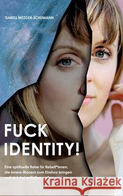 Fuck Identity!: Eine spirituelle Reise für Rebell*innen, die innere Mauern zum Einsturz bringen und sich frei entfalten wollen Mezger-Schumann, Isabell 9783347376618 Tredition Gmbh - książka