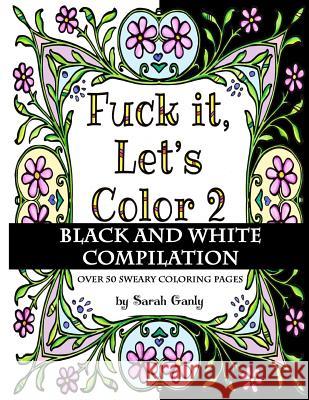 Fuck It, Let's Color 2 Black and White Compilation Sarah Ganly 9781540345790 Createspace Independent Publishing Platform - książka