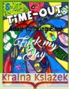 Fuck My Day Time-Out Coloring Book Jamesa Lynn Leyhe 9781533280237 Createspace Independent Publishing Platform