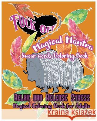Fuck Off: Magical Mantras: Swear Word Coloring Book: Relax and Release Stress: Magical Coloring Book for Adult S. B. Nozaz 9781540762191 Createspace Independent Publishing Platform - książka