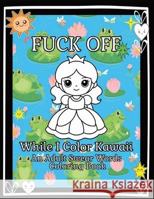 Fuck Off While I Color Kawaii: An Adult Swear Words Coloring Book For Anxiety, Stress Relief, and Relaxation Kathy Fitzpatrick 9798327067240 Independently Published - książka