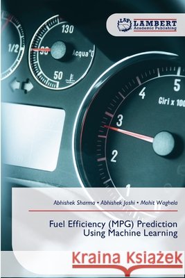 Fuel Efficiency (MPG) Prediction Using Machine Learning Sharma, Abhishek, Joshi, Abhishek, Waghela, Mohit 9786209635007 LAP Lambert Academic Publishing - książka