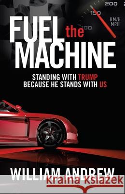 Fuel the Machine: Standing with Trump Because He Stands with Us William Andrew 9781664208827 WestBow Press - książka