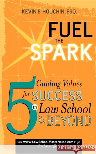 Fuel the Spark: 5 Guiding Values for Success in Law School & Beyond Kevin E. Houchin 9781600375460 Morgan James Publishing - książka