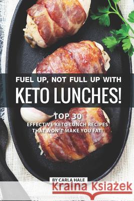 Fuel Up, Not Full Up with Keto Lunches!: Top 30 Effective Keto Lunch Recipes That Won't Make You Fat! Carla Hale 9781795246569 Independently Published - książka