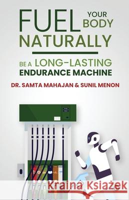 Fuel Your Body Naturally: Be a Long-lasting Endurance Machine Sunil Menon, Dr Samta Mahajan 9781638067870 Notion Press - książka