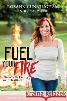 Fuel Your Fire: Secrets to Living Your Healthiest Life Rosann Cunningham 9781734161106 Rosann Cunningham LLC - książka