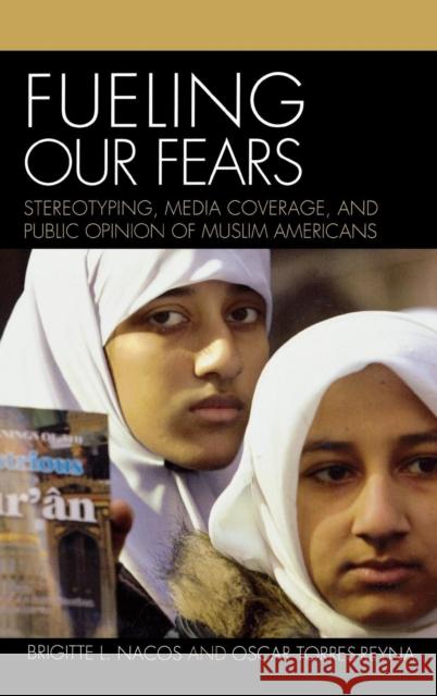 Fueling Our Fears: Stereotyping, Media Coverage, and Public Opinion of Muslim Americans Nacos, Brigitte 9780742539839 Rowman & Littlefield Publishers - książka