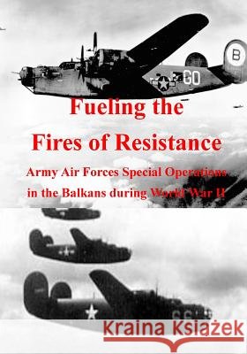 Fueling the Fires of Resistance: Army Air Forces Special Operations in the Balkans during World War II U. S. Air Force 9781508549680 Createspace - książka
