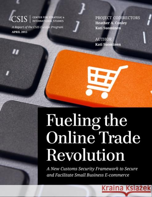 Fueling the Online Trade Revolution: A New Customs Security Framework to Secure and Facilitate Small Business E-Commerce Kati Suominen 9781442240902 Center for Strategic & International Studies - książka