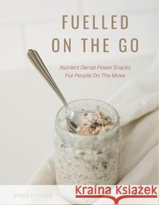 Fuelled on the Go: Nutrient Dense Power Snacks for People on the Go Josee Foster 9781999189204 Josee Foster - książka
