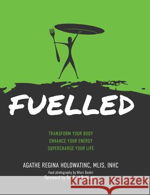 Fuelled: Transform Your Body Enhance Your Energy Supercharge Your Life Agathe Regina Holowatinc Reid G. Robinson Nhuri Bashir 9780947481162 Fuelled Optimal Health Inc. - książka