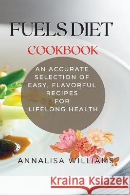 Fuels Diet Cookbook: An Accurate Selection of Easy, Flavorful Recipes for Lifelong Health Annalisa Williams 9781914045462 Via Etenea Ltd - książka