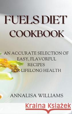 Fuels Diet Cookbook: An Accurate Selection of Easy, Flavorful Recipes for Lifelong Health Annalisa Williams 9781914045479 Via Etenea Ltd - książka