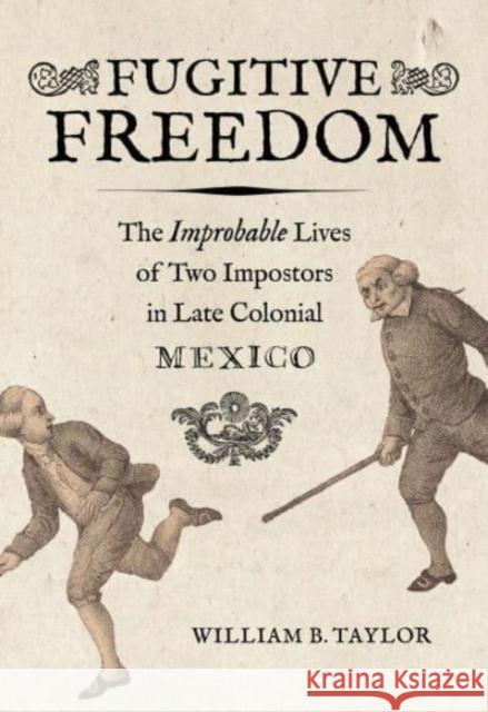 Fugitive Freedom: The Improbable Lives of Two Impostors in Late Colonial Mexico William B. Taylor 9780520397668 University of California Press - książka