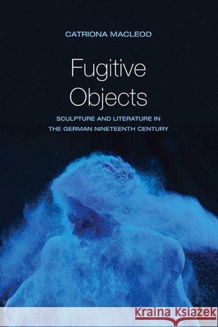 Fugitive Objects: Sculpture and Literature in the German Nineteenth Century Catriona MacLeod 9780810129344 Northwestern University Press - książka
