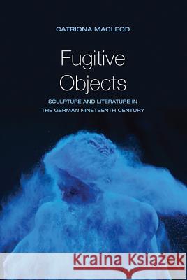 Fugitive Objects: Sculpture and Literature in the German Nineteenth Century Catriona MacLeod 9780810129672 Northwestern University Press - książka