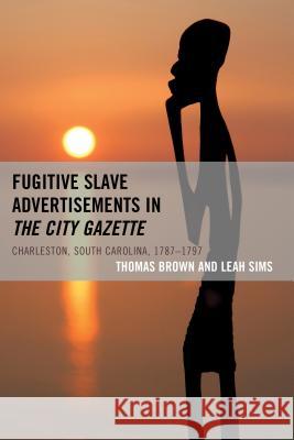 Fugitive Slave Advertisements in the City Gazette: Charleston, South Carolina, 1787-1797 Brown, Thomas 9781498507813 Lexington Books - książka