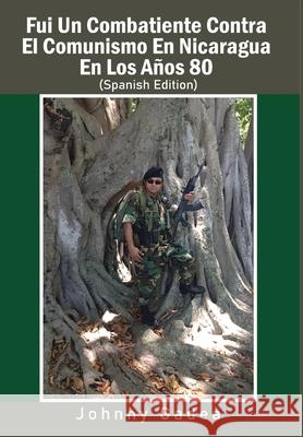 Fui Un Combatiente Contra El Comunismo En Nicaragua En Los Años 80 Gadea, Johnny 9781637322659 Global Summit House - książka