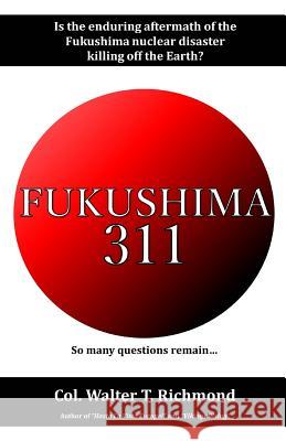 Fukushima 311: Is the Enduring Aftermath of the Fukushima Nuclear Disaster Killing Off the Earth? Walter T. Richmond 9781794448414 Independently Published - książka