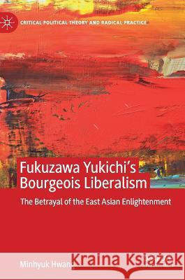 Fukuzawa Yukichi's Bourgeois Liberalism: The Betrayal of the East Asian Enlightenment Hwang, Minhyuk 9783030215293 Palgrave MacMillan - książka